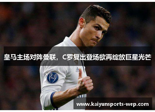 皇马主场对阵曼联，C罗复出登场欲再绽放巨星光芒