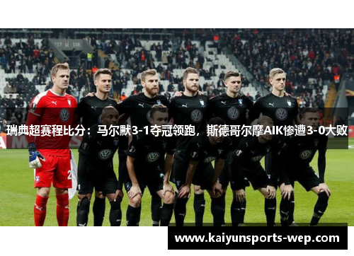 瑞典超赛程比分：马尔默3-1夺冠领跑，斯德哥尔摩AIK惨遭3-0大败