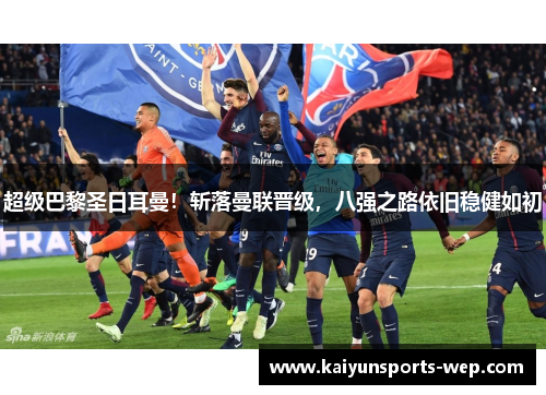 超级巴黎圣日耳曼！斩落曼联晋级，八强之路依旧稳健如初