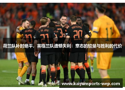 荷兰队补时绝平，英格兰队遗憾失利：意志的较量与胜利的代价