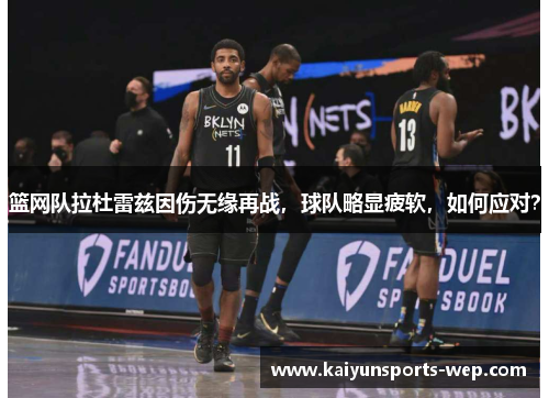 篮网队拉杜雷兹因伤无缘再战，球队略显疲软，如何应对？