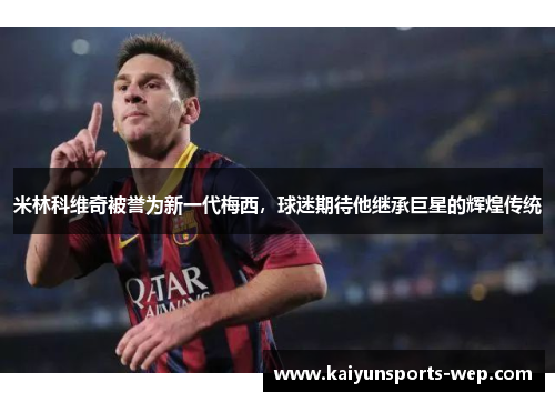 米林科维奇被誉为新一代梅西，球迷期待他继承巨星的辉煌传统