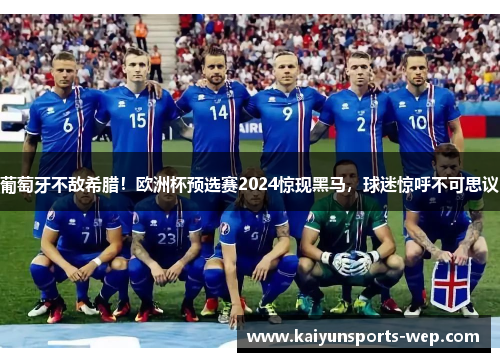 葡萄牙不敌希腊！欧洲杯预选赛2024惊现黑马，球迷惊呼不可思议