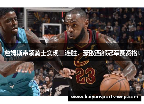 詹姆斯带领骑士实现三连胜，豪取西部冠军赛资格！