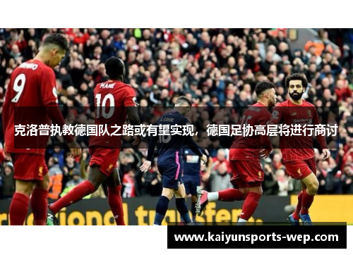 克洛普执教德国队之路或有望实现，德国足协高层将进行商讨