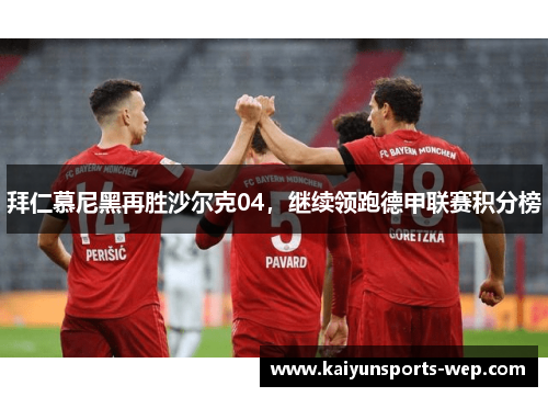 拜仁慕尼黑再胜沙尔克04，继续领跑德甲联赛积分榜