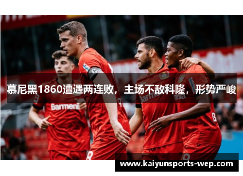慕尼黑1860遭遇两连败，主场不敌科隆，形势严峻