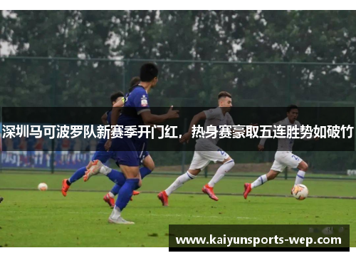 深圳马可波罗队新赛季开门红，热身赛豪取五连胜势如破竹