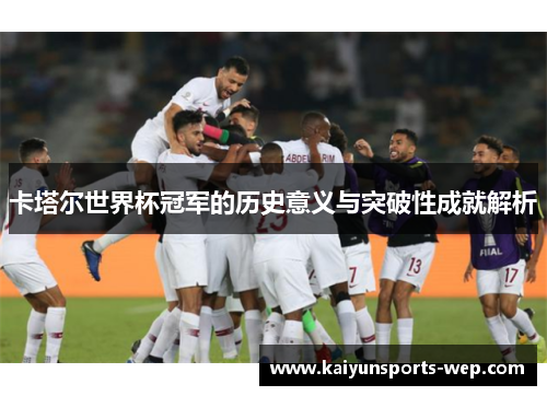 卡塔尔世界杯冠军的历史意义与突破性成就解析