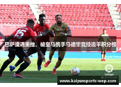 巴萨遭遇重挫，被皇马携手马德里竞技追平积分榜