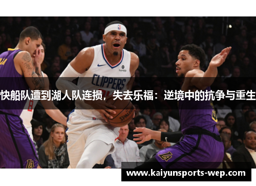 快船队遭到湖人队连损，失去乐福：逆境中的抗争与重生