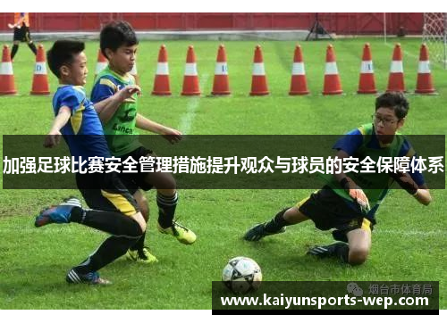 加强足球比赛安全管理措施提升观众与球员的安全保障体系
