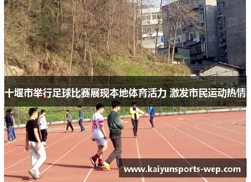 十堰市举行足球比赛展现本地体育活力 激发市民运动热情
