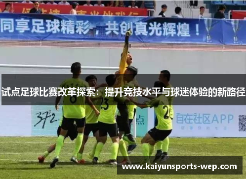 试点足球比赛改革探索：提升竞技水平与球迷体验的新路径
