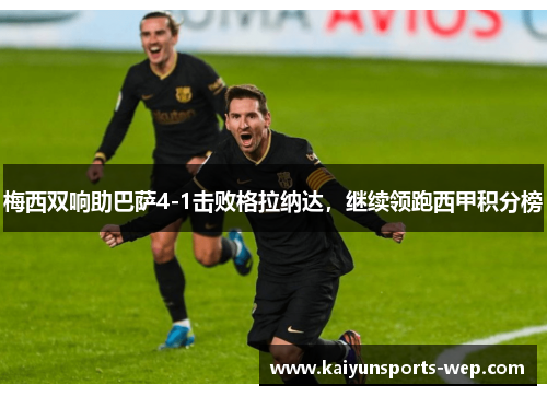 梅西双响助巴萨4-1击败格拉纳达，继续领跑西甲积分榜