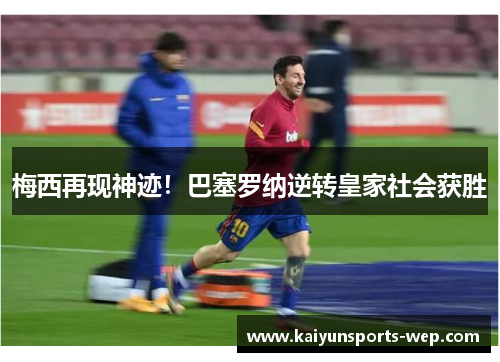 梅西再现神迹！巴塞罗纳逆转皇家社会获胜