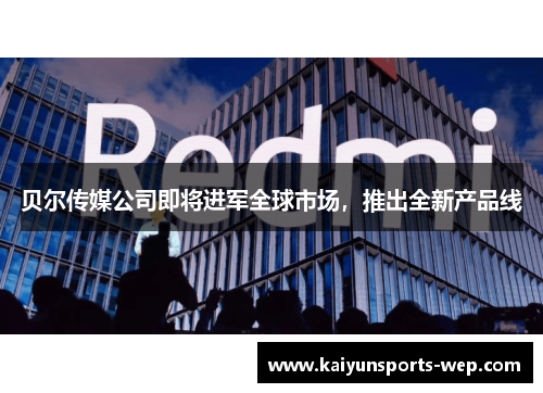 贝尔传媒公司即将进军全球市场，推出全新产品线