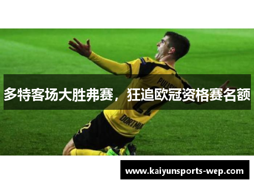 多特客场大胜弗赛,狂追欧冠资格赛名额