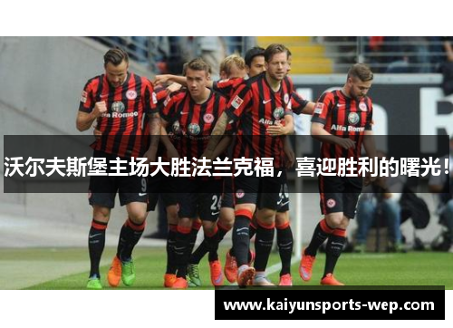 沃尔夫斯堡主场大胜法兰克福，喜迎胜利的曙光！