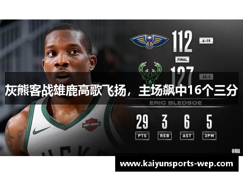 灰熊客战雄鹿高歌飞扬，主场飙中16个三分