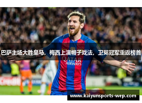 巴萨主场大胜皇马，梅西上演帽子戏法，卫冕冠军重返榜首