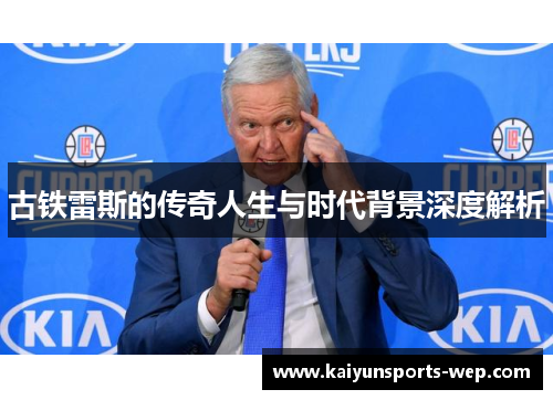古铁雷斯的传奇人生与时代背景深度解析