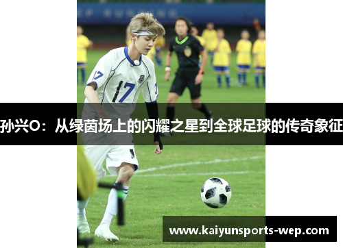 孙兴O：从绿茵场上的闪耀之星到全球足球的传奇象征