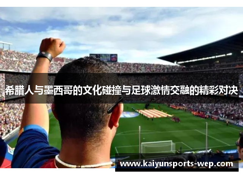 希腊人与墨西哥的文化碰撞与足球激情交融的精彩对决