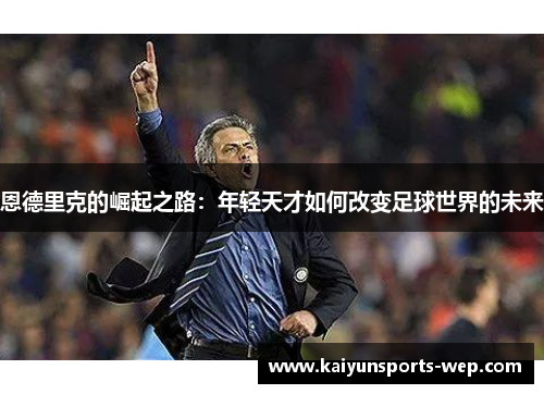 恩德里克的崛起之路：年轻天才如何改变足球世界的未来