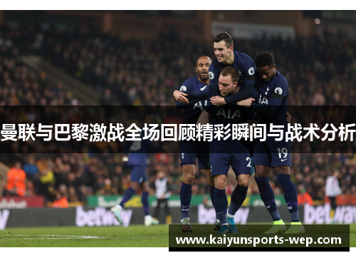 曼联与巴黎激战全场回顾精彩瞬间与战术分析