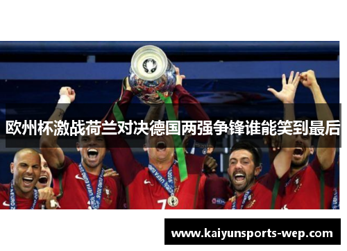 欧州杯激战荷兰对决德国两强争锋谁能笑到最后