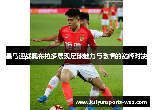 皇马迎战奥布拉多展现足球魅力与激情的巅峰对决