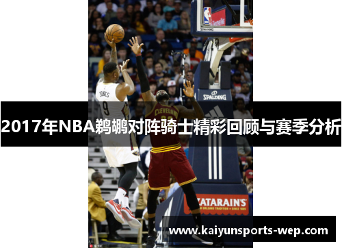 2017年NBA鹈鹕对阵骑士精彩回顾与赛季分析